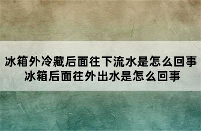 冰箱外冷藏后面往下流水是怎么回事 冰箱后面往外出水是怎么回事